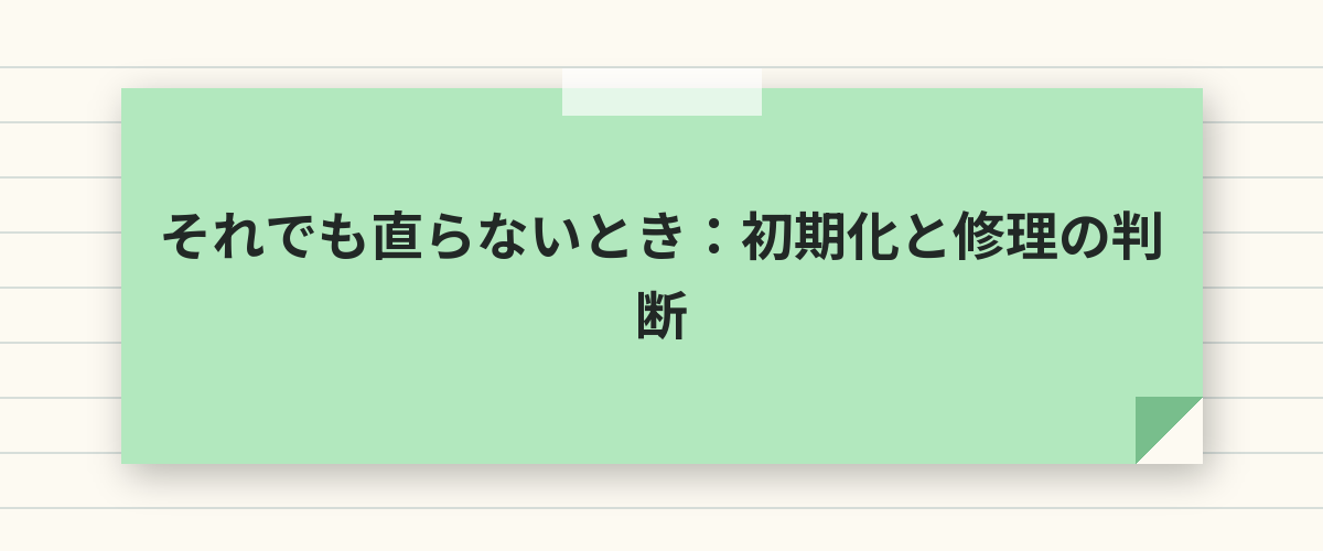それでも直らないとき：初期化と修理の判断
